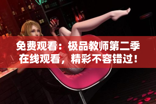 免费观看：极品教师第二季在线观看，精彩不容错过！