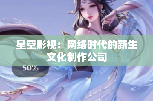 星空影视：网络时代的新生文化制作公司