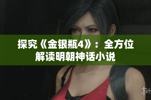探究《金银瓶4》：全方位解读明朝神话小说