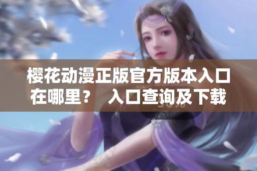 樱花动漫正版官方版本入口在哪里？  入口查询及下载！
