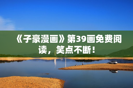 《子豪漫画》第39画免费阅读，笑点不断！