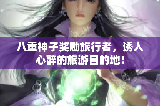 八重神子奖励旅行者，诱人心醉的旅游目的地！