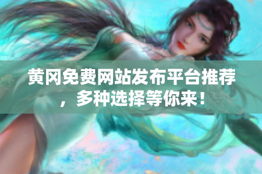 黄冈免费网站发布平台推荐，多种选择等你来！