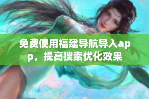 免费使用福建导航导入app，提高搜索优化效果