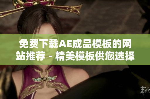 免费下载AE成品模板的网站推荐 - 精美模板供您选择！