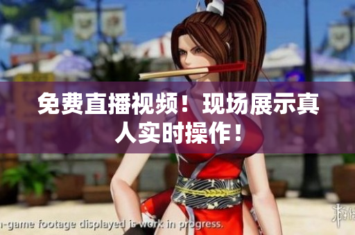 免费直播视频！现场展示真人实时操作！