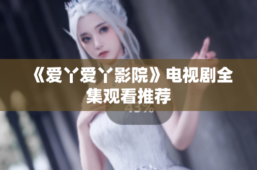 《爱丫爱丫影院》电视剧全集观看推荐