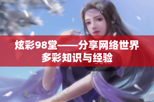 炫彩98堂——分享网络世界多彩知识与经验
