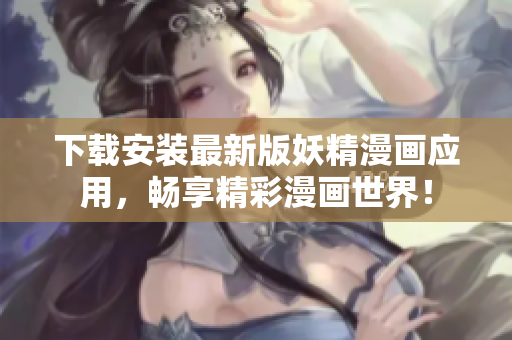 下载安装最新版妖精漫画应用，畅享精彩漫画世界！