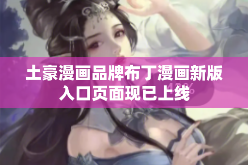 土豪漫画品牌布丁漫画新版入口页面现已上线