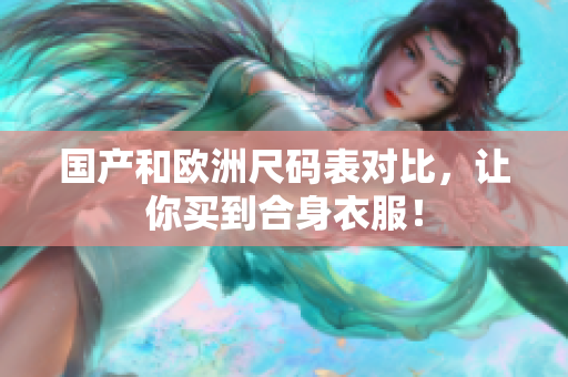 国产和欧洲尺码表对比，让你买到合身衣服！