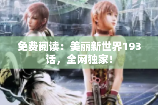 免费阅读：美丽新世界193话，全网独家！