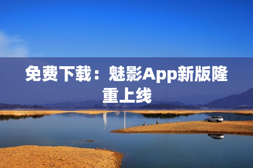 免费下载：魅影App新版隆重上线