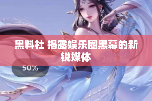 黑料社 揭露娱乐圈黑幕的新锐媒体