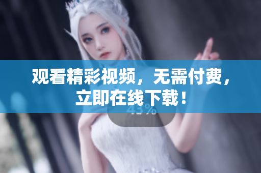 观看精彩视频，无需付费，立即在线下载！