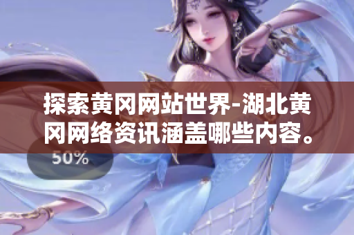 探索黄冈网站世界-湖北黄冈网络资讯涵盖哪些内容。