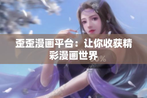 歪歪漫画平台：让你收获精彩漫画世界