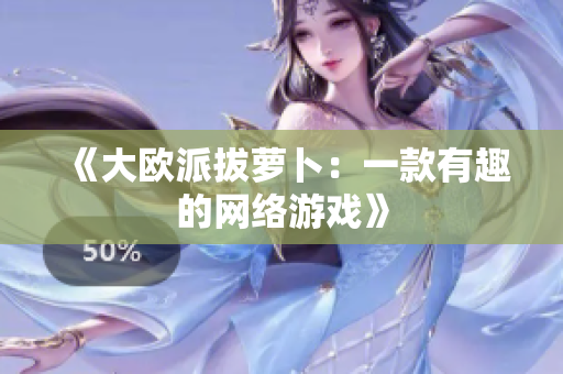 《大欧派拔萝卜：一款有趣的网络游戏》