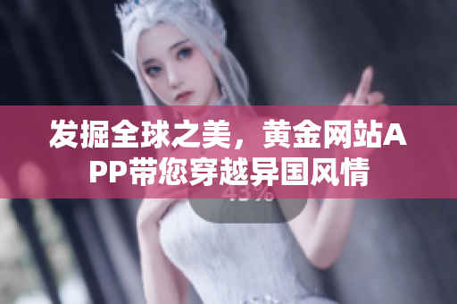 发掘全球之美，黄金网站APP带您穿越异国风情