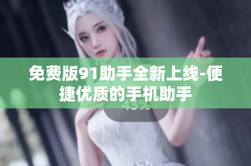 免费版91助手全新上线-便捷优质的手机助手