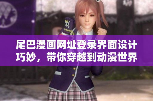 尾巴漫画网址登录界面设计巧妙，带你穿越到动漫世界！