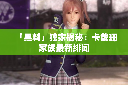 「黑料」独家揭秘：卡戴珊家族最新绯闻