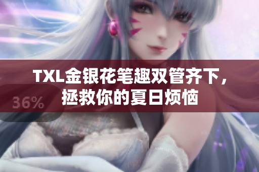 TXL金银花笔趣双管齐下，拯救你的夏日烦恼