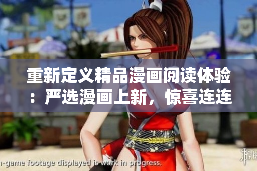 重新定义精品漫画阅读体验：严选漫画上新，惊喜连连！
