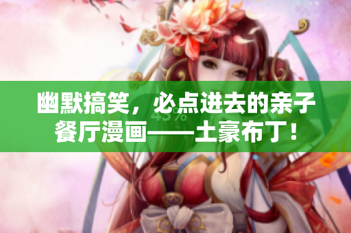幽默搞笑，必点进去的亲子餐厅漫画——土豪布丁！