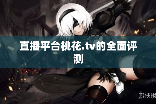 直播平台桃花.tv的全面评测