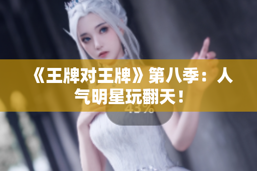 《王牌对王牌》第八季：人气明星玩翻天！