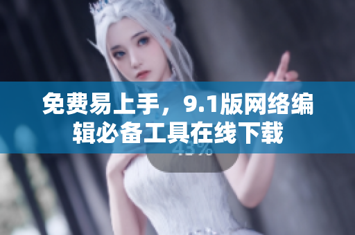 免费易上手，9.1版网络编辑必备工具在线下载
