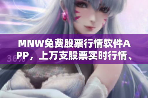 MNW免费股票行情软件APP，上万支股票实时行情、资讯一键掌握