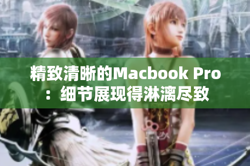 精致清晰的Macbook Pro：细节展现得淋漓尽致