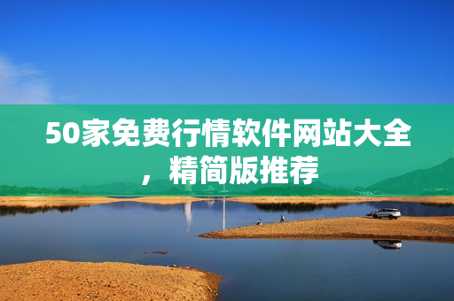 50家免费行情软件网站大全，精简版推荐