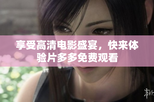 享受高清电影盛宴，快来体验片多多免费观看