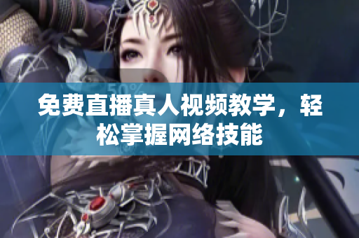 免费直播真人视频教学，轻松掌握网络技能