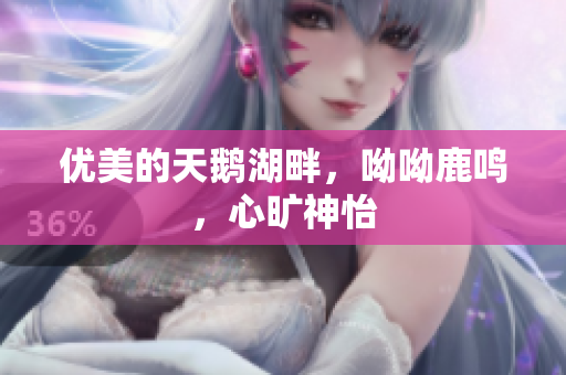 优美的天鹅湖畔，呦呦鹿鸣，心旷神怡