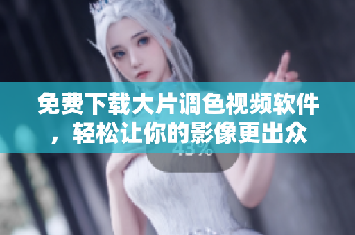 免费下载大片调色视频软件，轻松让你的影像更出众