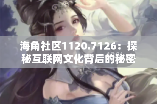 海角社区1120.7126：探秘互联网文化背后的秘密