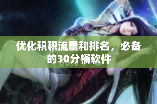 优化积积流量和排名，必备的30分桶软件