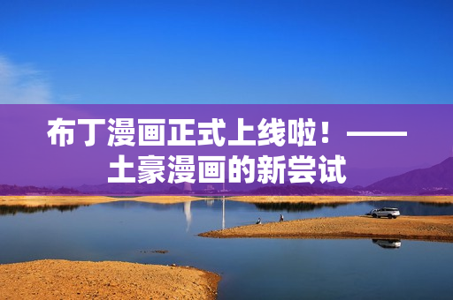 布丁漫画正式上线啦！——土豪漫画的新尝试