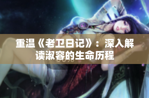 重温《老卫日记》：深入解读淑容的生命历程