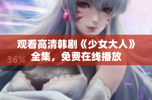 观看高清韩剧《少女大人》全集，免费在线播放