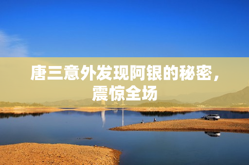 唐三意外发现阿银的秘密，震惊全场