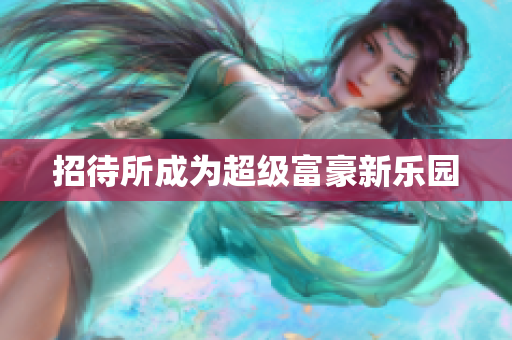 招待所成为超级富豪新乐园