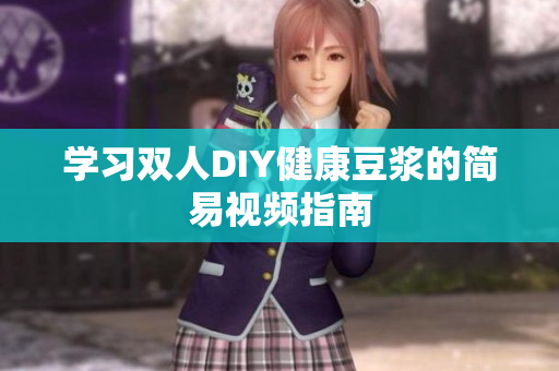 学习双人DIY健康豆浆的简易视频指南