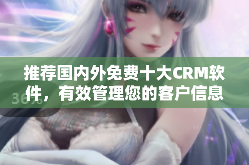 推荐国内外免费十大CRM软件，有效管理您的客户信息