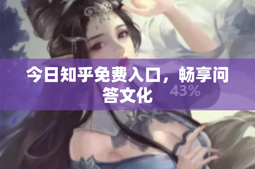今日知乎免费入口，畅享问答文化