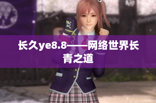 长久ye8.8——网络世界长青之道